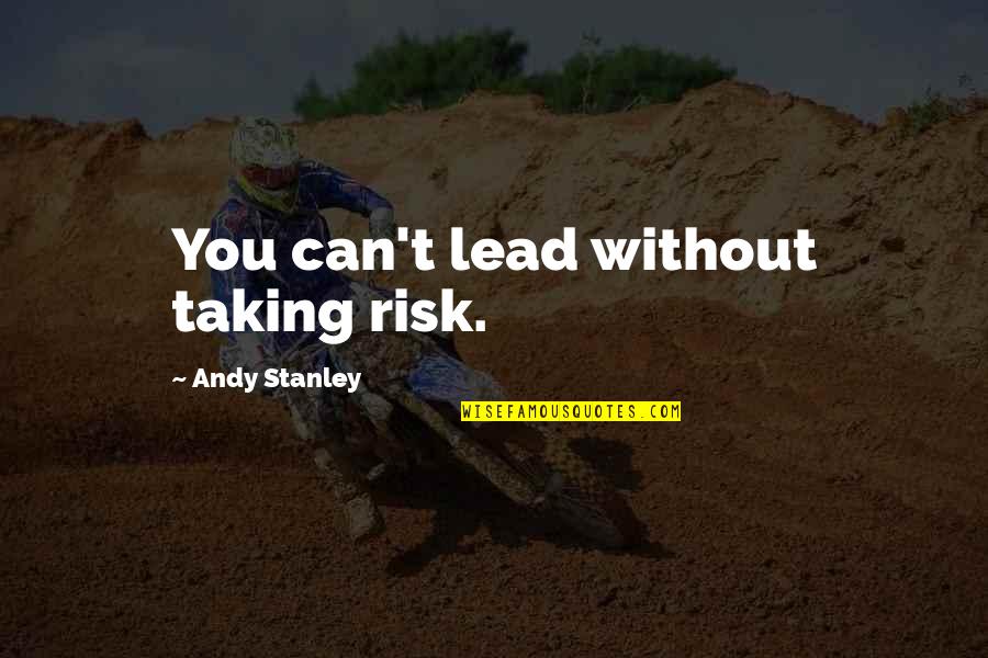 Social Good Summit Quotes By Andy Stanley: You can't lead without taking risk.