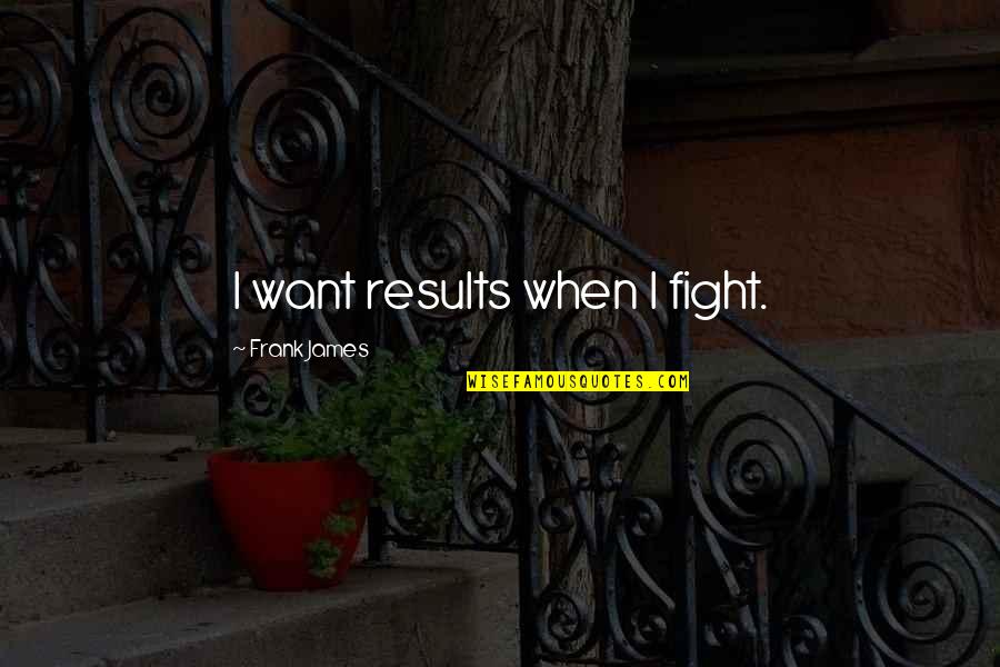 Social Groups Quotes By Frank James: I want results when I fight.