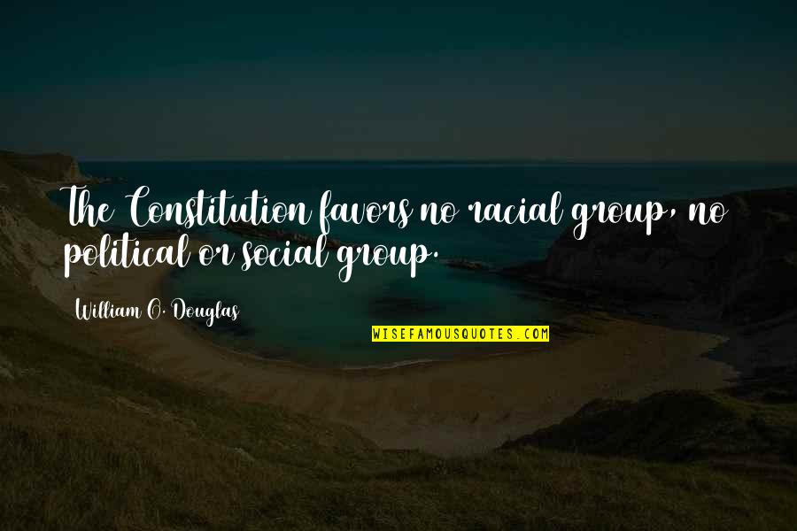 Social Groups Quotes By William O. Douglas: The Constitution favors no racial group, no political