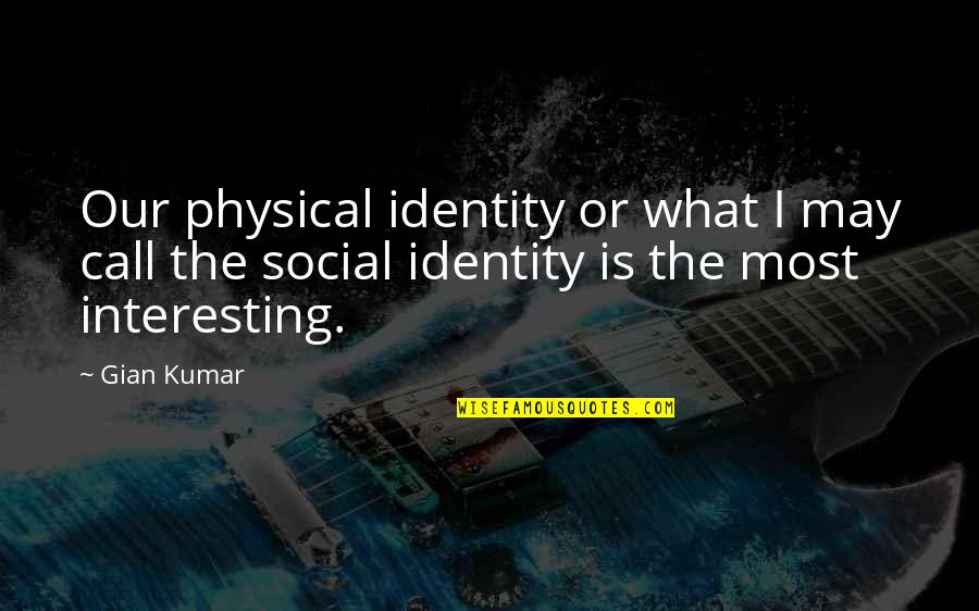 Social Identity Quotes By Gian Kumar: Our physical identity or what I may call Social Identity Quotes By Gian Kumar: Our physical identity or what I may call
