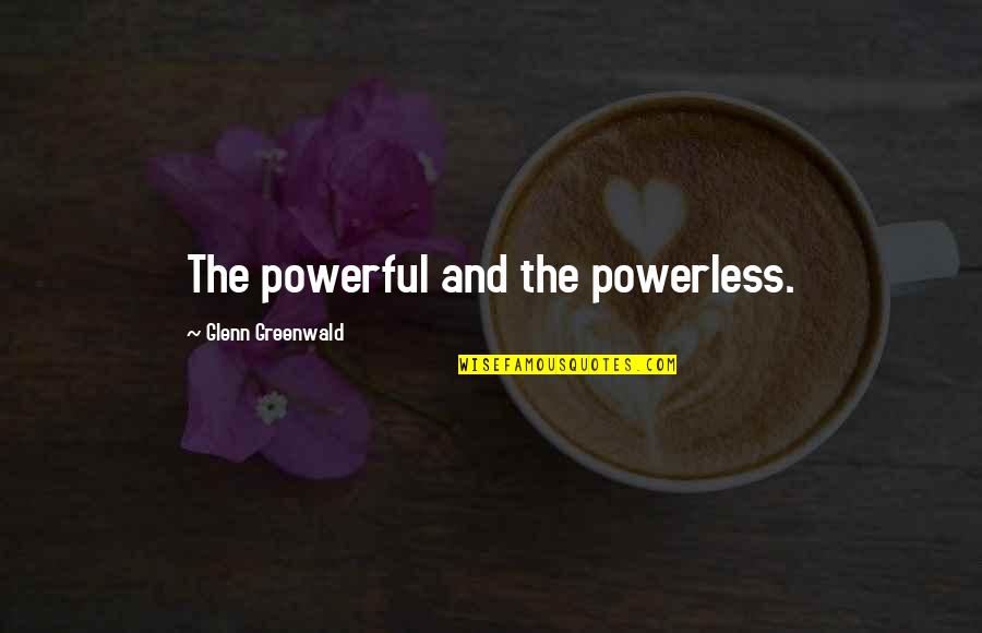 Social Inequalities Quotes By Glenn Greenwald: The powerful and the powerless. Social Inequalities Quotes By Glenn Greenwald: The powerful and the powerless.
