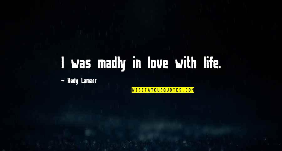 Social Inequalities Quotes By Hedy Lamarr: I was madly in love with life. Social Inequalities Quotes By Hedy Lamarr: I was madly in love with life.