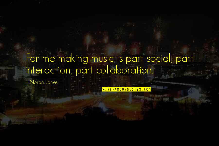 Social Interaction Quotes By Norah Jones: For me making music is part social, part