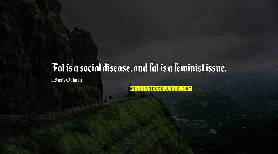 Social Issues Quotes By Susie Orbach: Fat is a social disease, and fat is