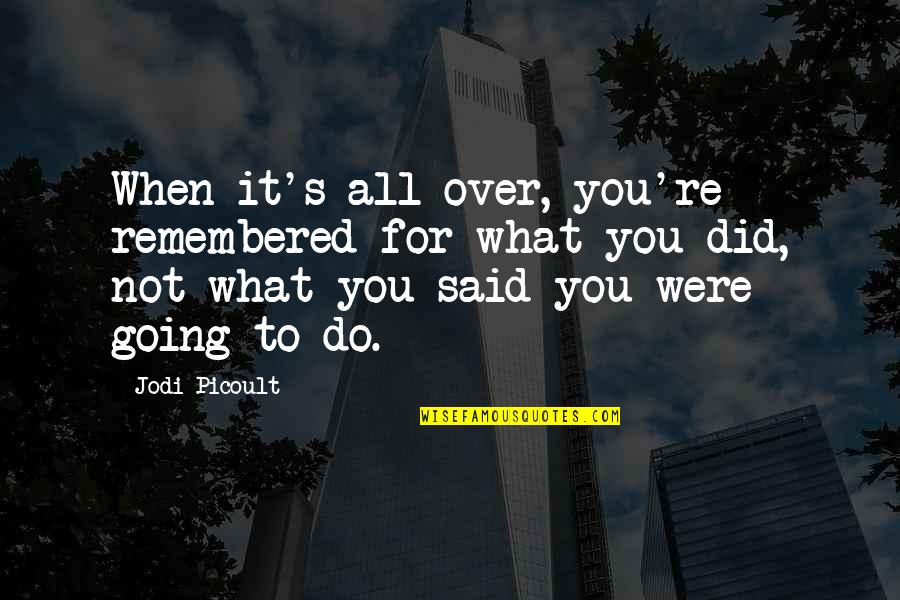 Social Location Quotes By Jodi Picoult: When it's all over, you're remembered for what