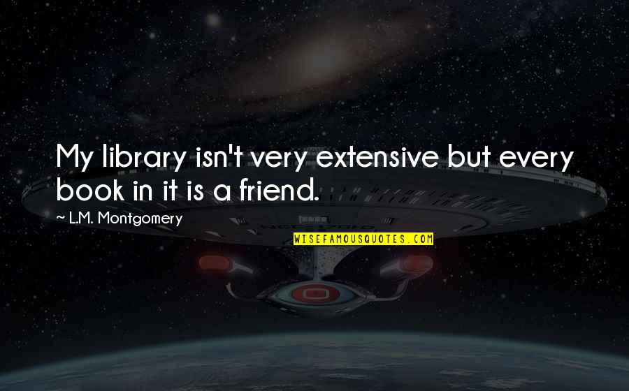 Social Media As A Boon Quotes By L.M. Montgomery: My library isn't very extensive but every book Social Media As A Boon Quotes By L.M. Montgomery: My library isn't very extensive but every book