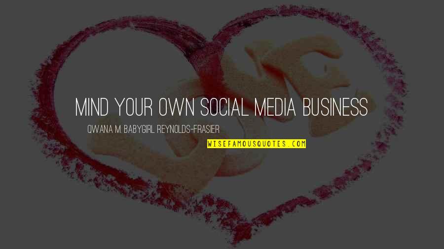 Social Media Life Quotes By Qwana M. BabyGirl Reynolds-Frasier: MIND YOUR OWN SOCIAL MEDIA BUSINESS