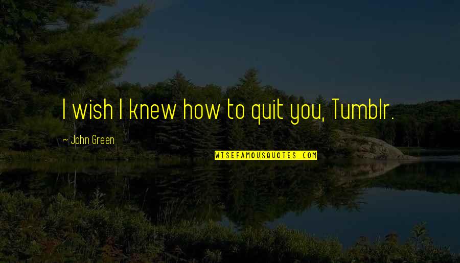 Social Media Quotes By John Green: I wish I knew how to quit you,