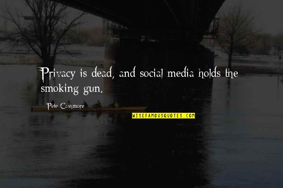 Social Media Quotes By Pete Cashmore: Privacy is dead, and social media holds the