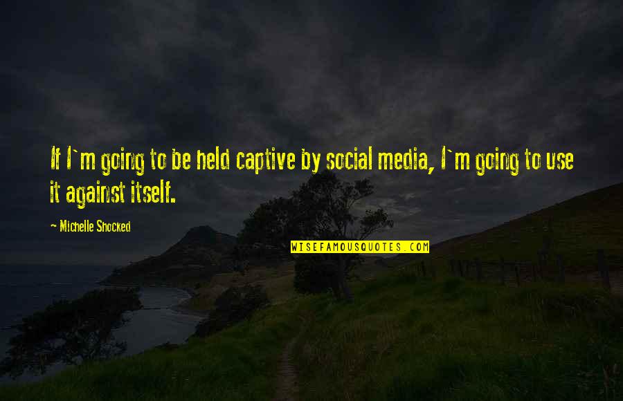Social Media Use Quotes By Michelle Shocked: If I'm going to be held captive by