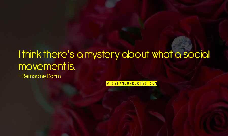 Social Movement Quotes By Bernadine Dohrn: I think there's a mystery about what a Social Movement Quotes By Bernadine Dohrn: I think there's a mystery about what a