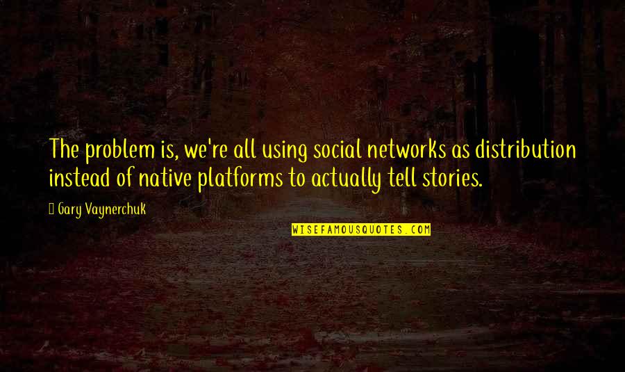 Social Network Quotes By Gary Vaynerchuk: The problem is, we're all using social networks