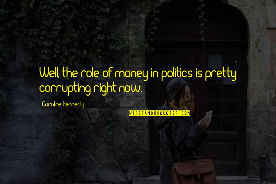 Social Networking Addiction Quotes By Caroline Kennedy: Well, the role of money in politics is