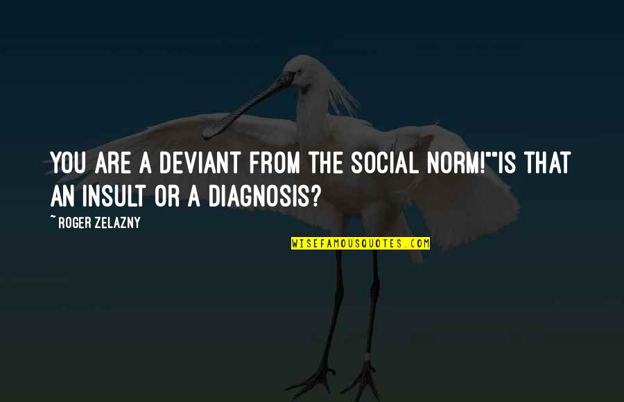 Social Norm Quotes By Roger Zelazny: You are a deviant from the social norm!""Is