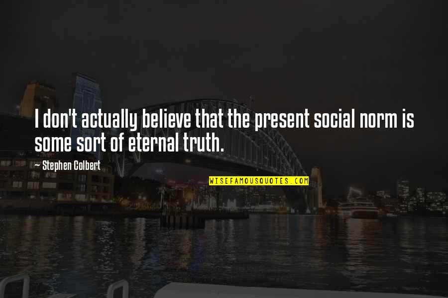 Social Norm Quotes By Stephen Colbert: I don't actually believe that the present social