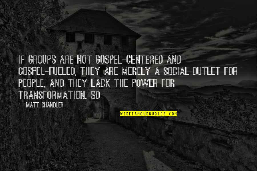 Social Power Quotes By Matt Chandler: If groups are not gospel-centered and gospel-fueled, they