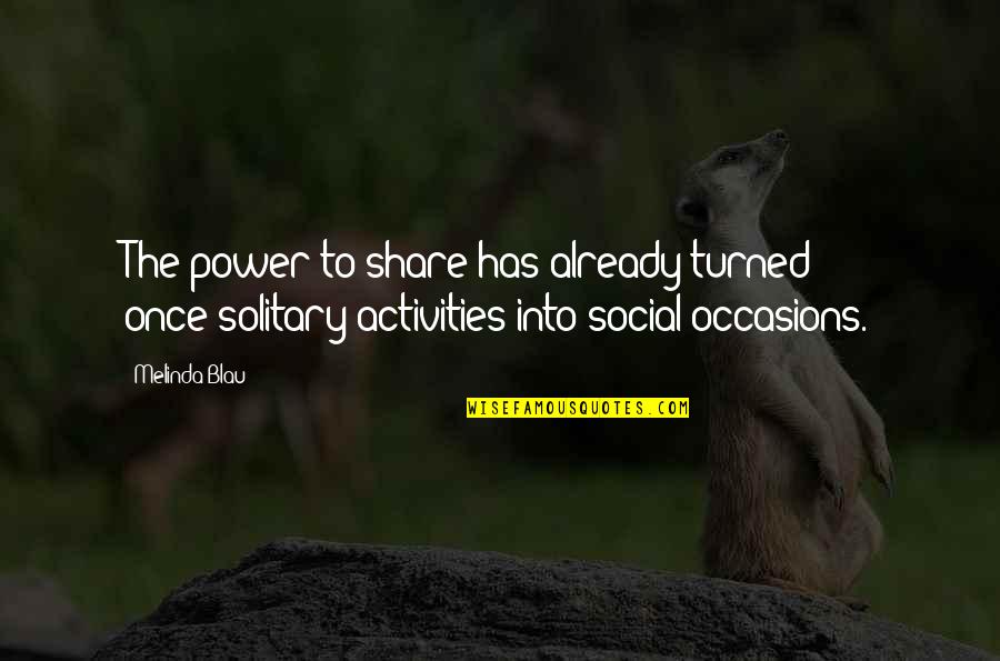 Social Power Quotes By Melinda Blau: The power to share has already turned once-solitary