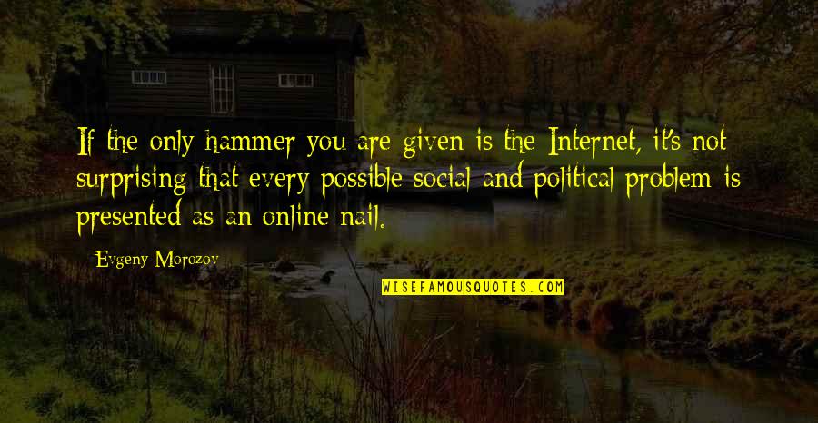 Social Problems Quotes By Evgeny Morozov: If the only hammer you are given is