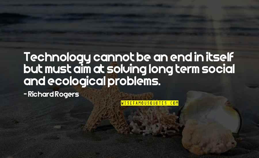 Social Problems Quotes By Richard Rogers: Technology cannot be an end in itself but