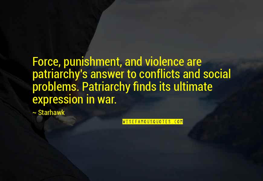 Social Problems Quotes By Starhawk: Force, punishment, and violence are patriarchy's answer to
