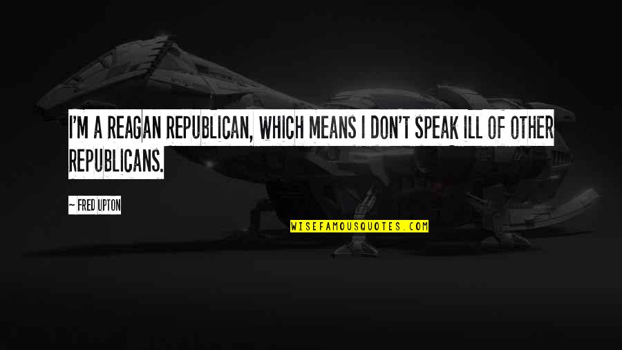 Social Rebellion Quotes By Fred Upton: I'm a Reagan Republican, which means I don't