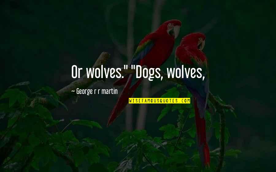 Social Reformer Quotes By George R R Martin: Or wolves." "Dogs, wolves, Social Reformer Quotes By George R R Martin: Or wolves." "Dogs, wolves,