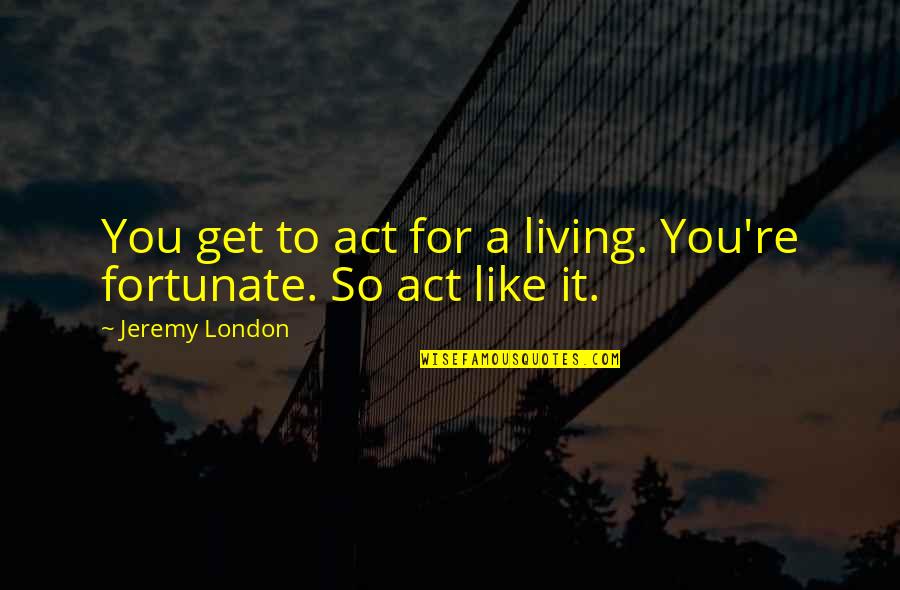 Social Relations Quotes By Jeremy London: You get to act for a living. You're