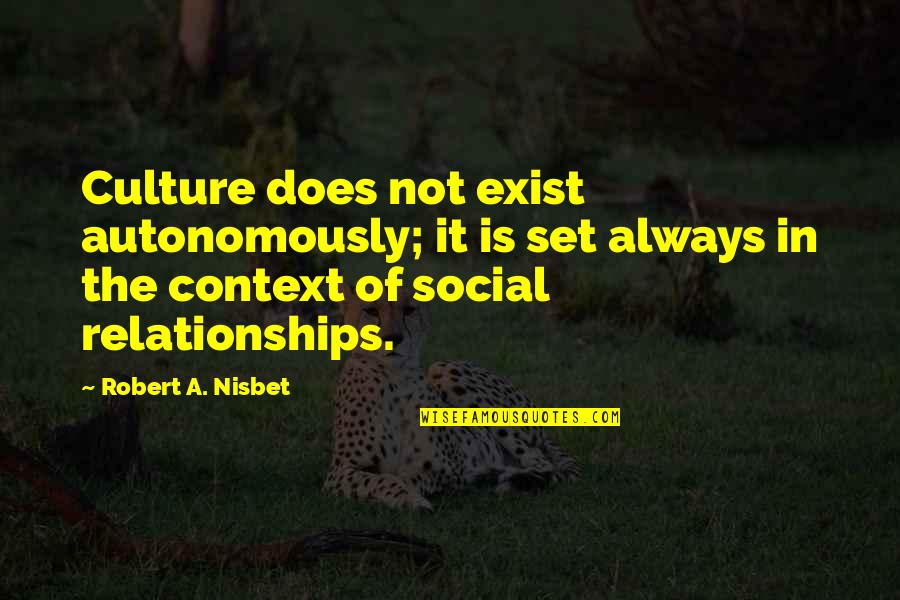 Social Relationships Quotes By Robert A. Nisbet: Culture does not exist autonomously; it is set