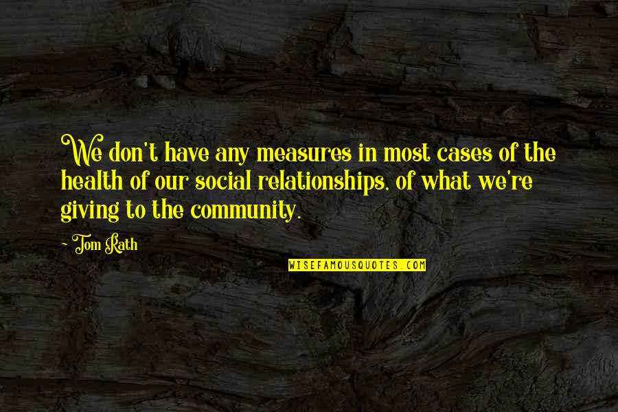 Social Relationships Quotes By Tom Rath: We don't have any measures in most cases