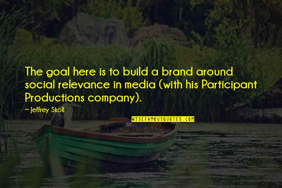 Social Relevance Quotes By Jeffrey Skoll: The goal here is to build a brand