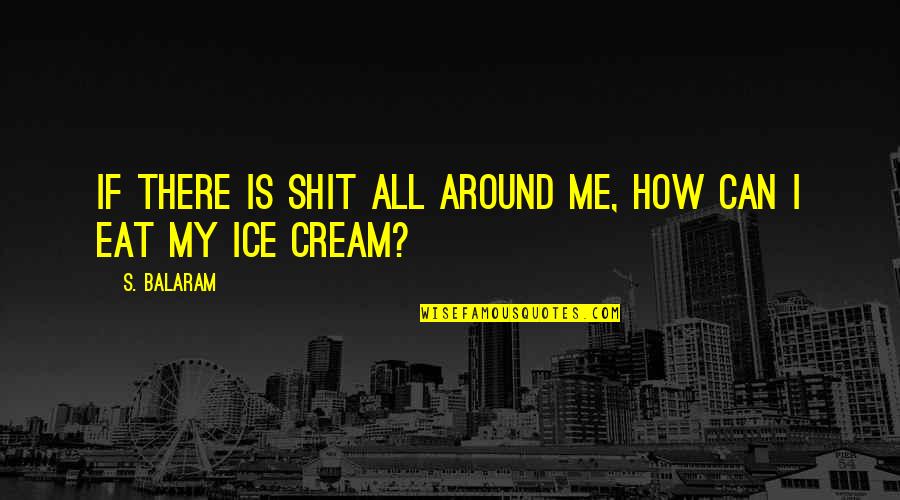 Social Responsibility Quotes By S. Balaram: If there is shit all around me, how