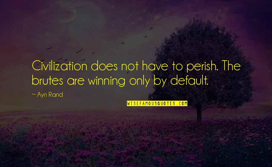 Social Responsibility Quotes Quotes By Ayn Rand: Civilization does not have to perish. The brutes