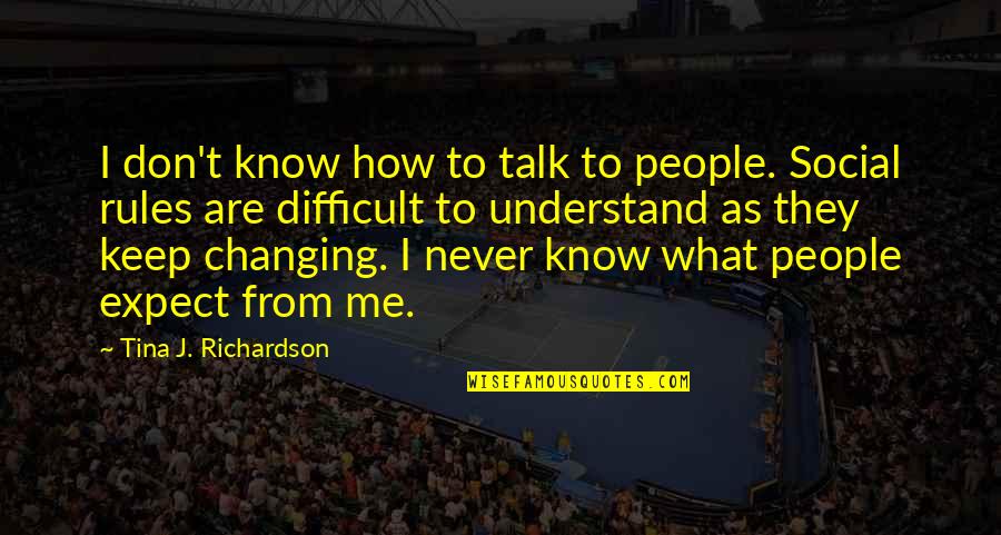 Social Rules Quotes By Tina J. Richardson: I don't know how to talk to people. Social Rules Quotes By Tina J. Richardson: I don't know how to talk to people.