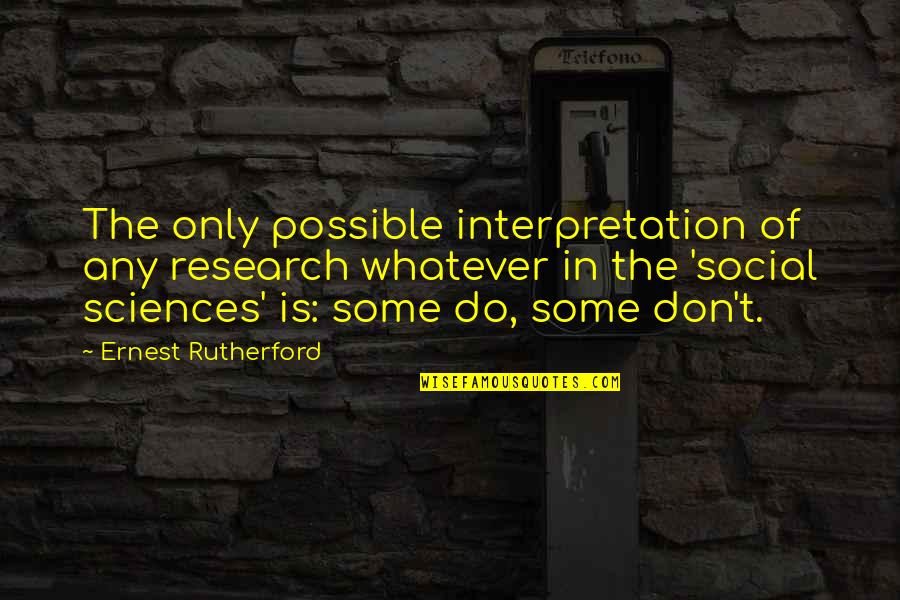 Social Sciences Quotes By Ernest Rutherford: The only possible interpretation of any research whatever