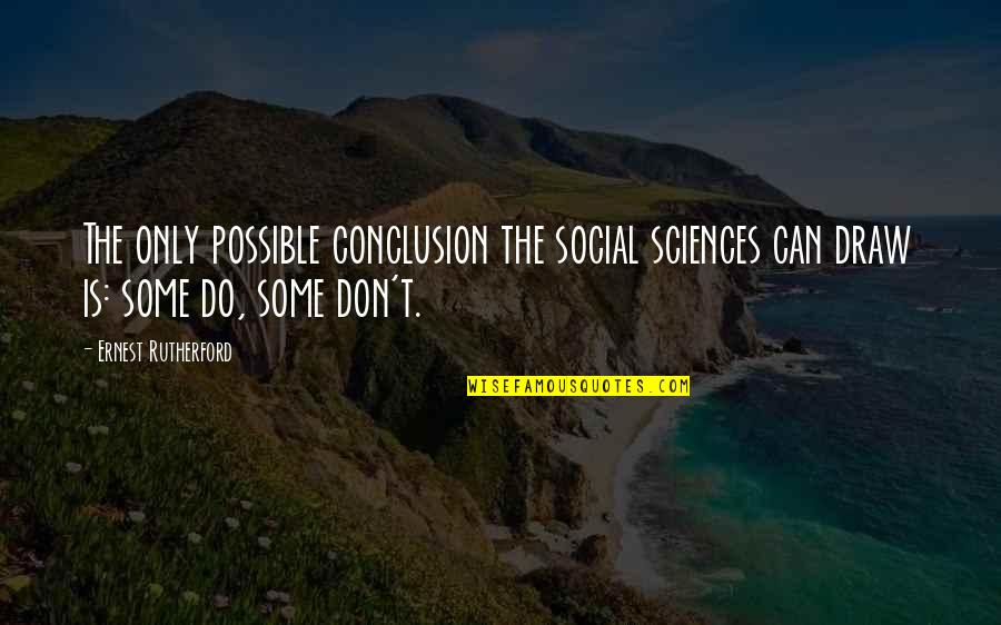 Social Sciences Quotes By Ernest Rutherford: The only possible conclusion the social sciences can