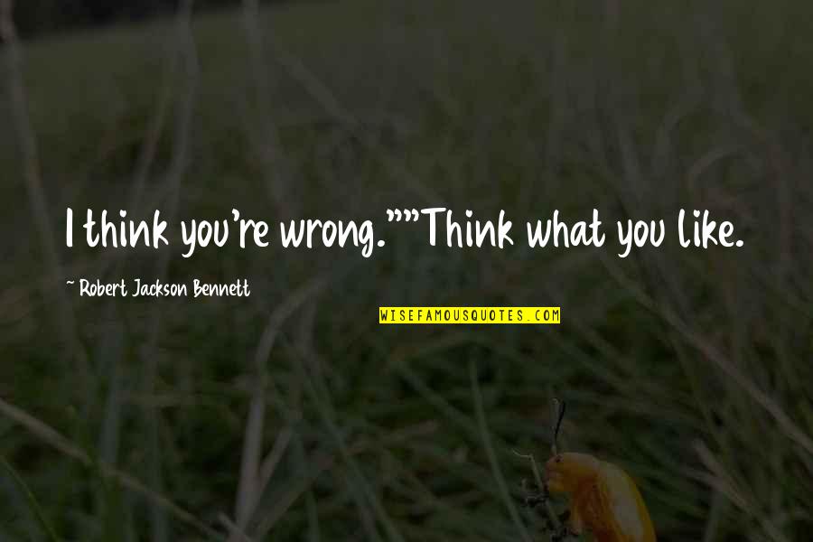 Social Sensitivity Quotes By Robert Jackson Bennett: I think you're wrong.""Think what you like. Social Sensitivity Quotes By Robert Jackson Bennett: I think you're wrong.""Think what you like.