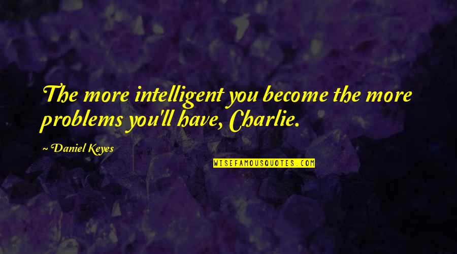 Social Services Inspirational Quotes By Daniel Keyes: The more intelligent you become the more problems