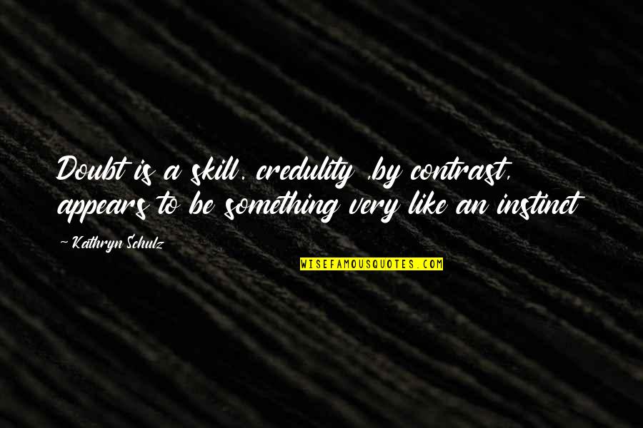Social Skill Quotes By Kathryn Schulz: Doubt is a skill. credulity ,by contrast, appears