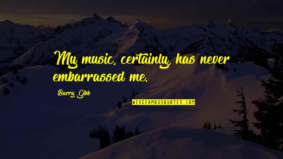 Social Systems Quotes By Barry Gibb: My music, certainly, has never embarrassed me. Social Systems Quotes By Barry Gibb: My music, certainly, has never embarrassed me.