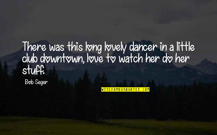 Social Taboos Quotes By Bob Seger: There was this long lovely dancer in a Social Taboos Quotes By Bob Seger: There was this long lovely dancer in a