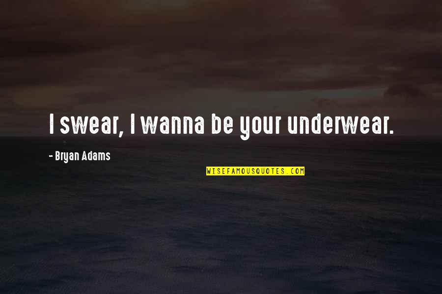 Social Taboos Quotes By Bryan Adams: I swear, I wanna be your underwear. Social Taboos Quotes By Bryan Adams: I swear, I wanna be your underwear.