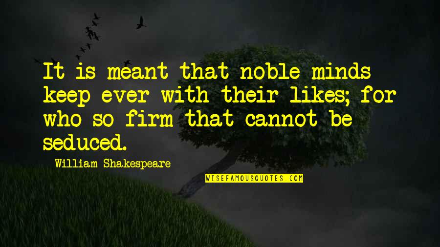 Social Theorists Quotes By William Shakespeare: It is meant that noble minds keep ever