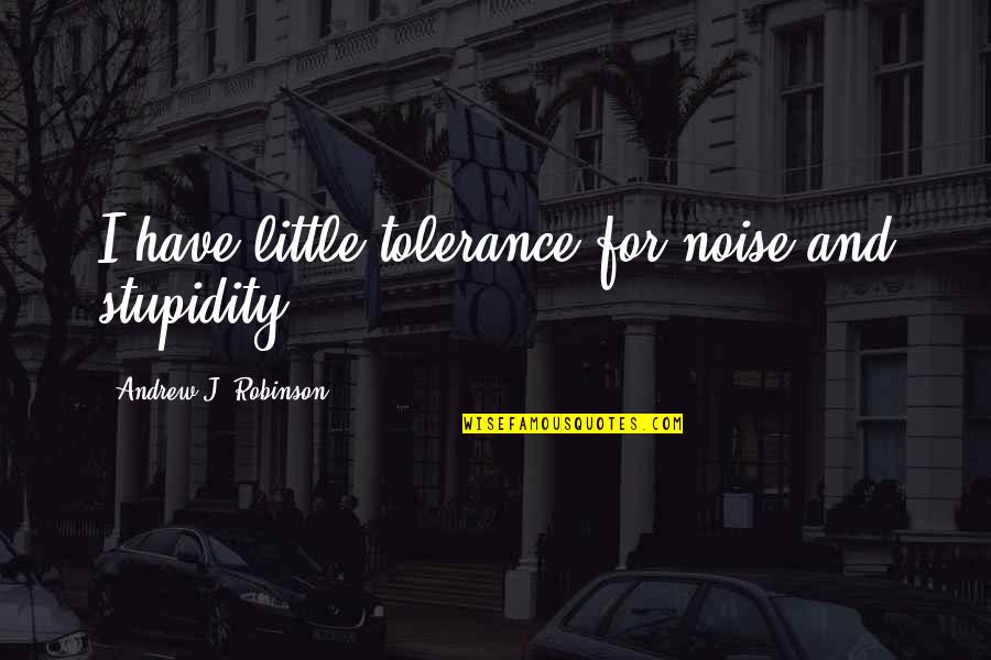 Social Tolerance Quotes By Andrew J. Robinson: I have little tolerance for noise and stupidity. Social Tolerance Quotes By Andrew J. Robinson: I have little tolerance for noise and stupidity.