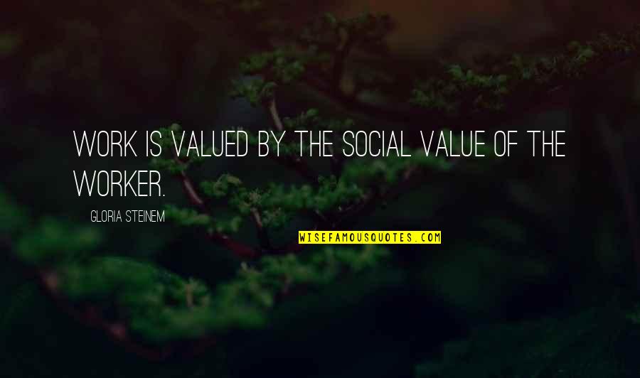 Social Worker Quotes By Gloria Steinem: Work is valued by the social value of Social Worker Quotes By Gloria Steinem: Work is valued by the social value of