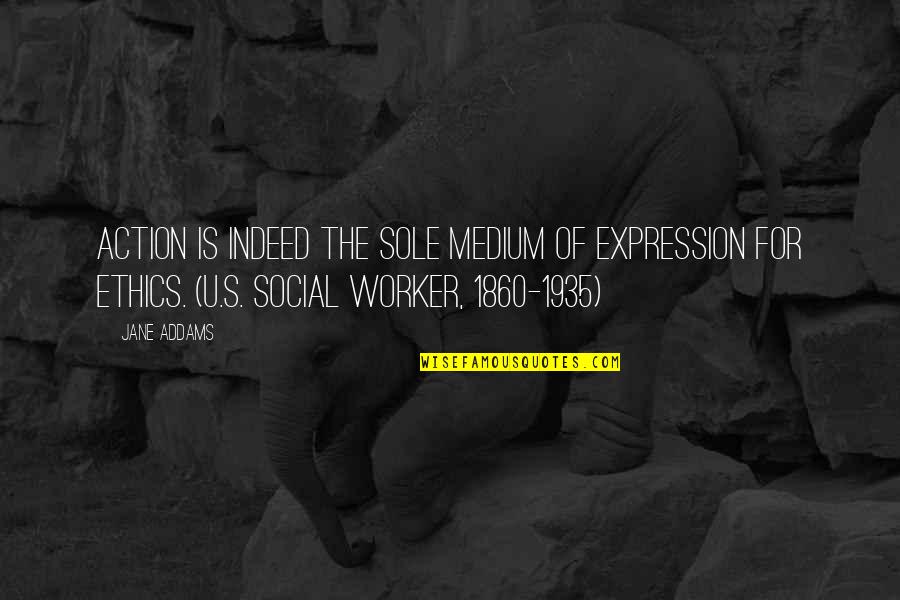 Social Worker Quotes By Jane Addams: Action is indeed the sole medium of expression