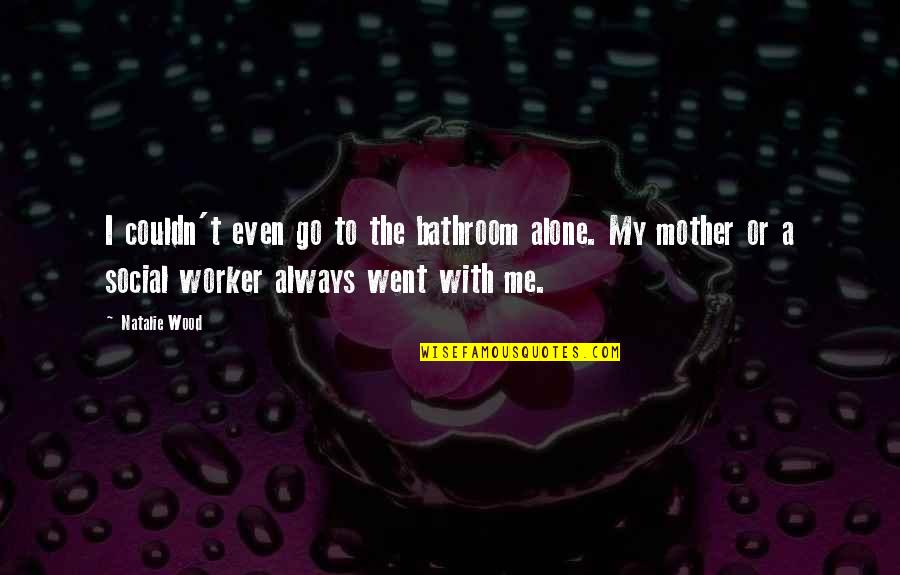 Social Worker Quotes By Natalie Wood: I couldn't even go to the bathroom alone.