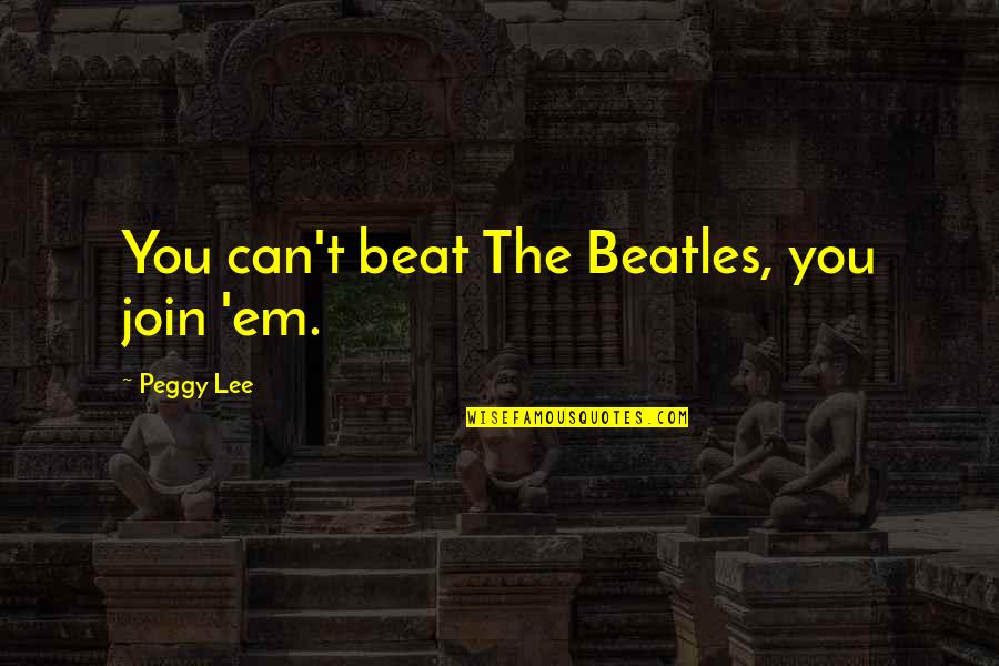 Social Worker Quotes By Peggy Lee: You can't beat The Beatles, you join 'em. Social Worker Quotes By Peggy Lee: You can't beat The Beatles, you join 'em.