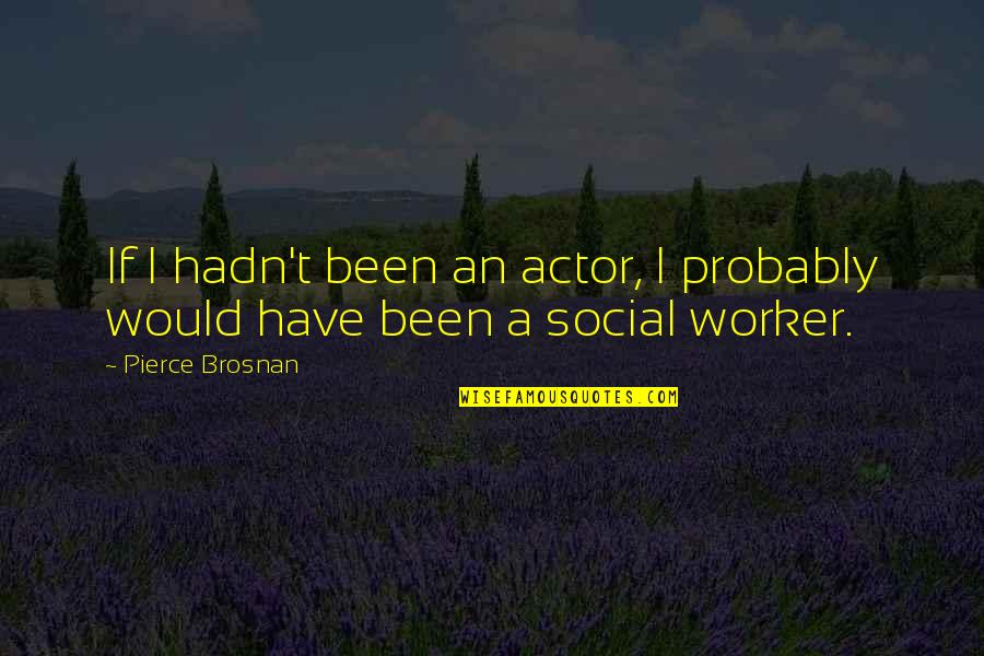 Social Worker Quotes By Pierce Brosnan: If I hadn't been an actor, I probably