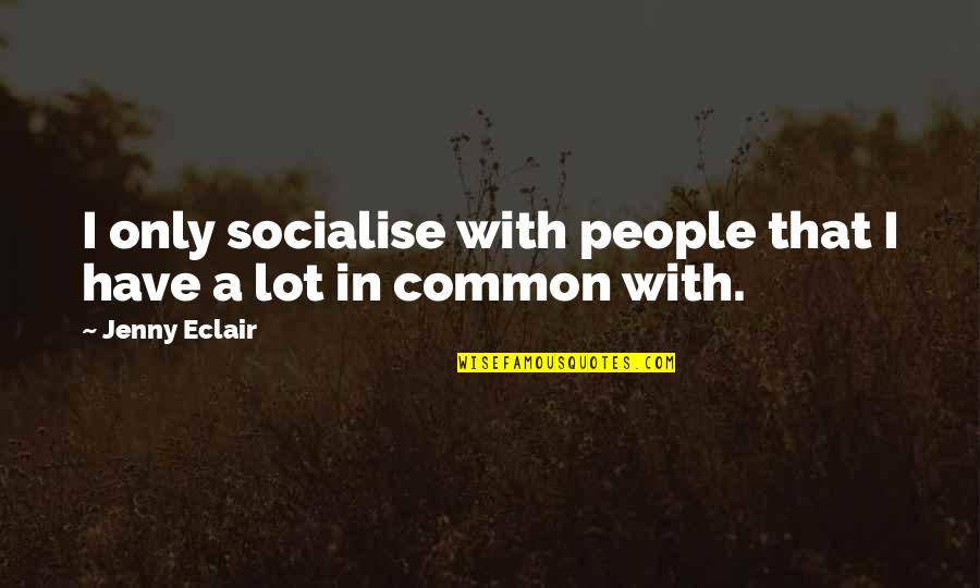 Socialise Quotes By Jenny Eclair: I only socialise with people that I have