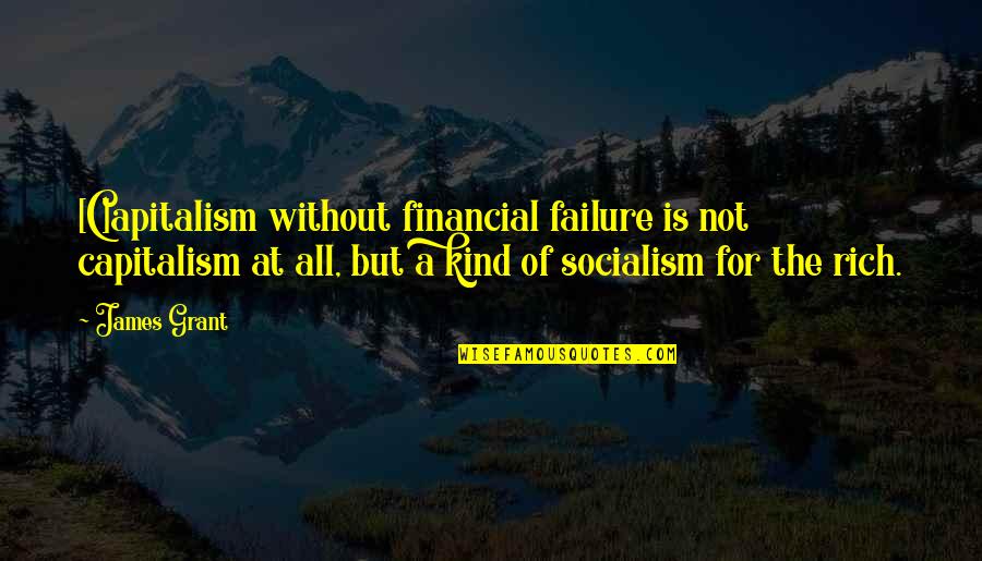Socialism For The Rich Quotes By James Grant: [C]apitalism without financial failure is not capitalism at